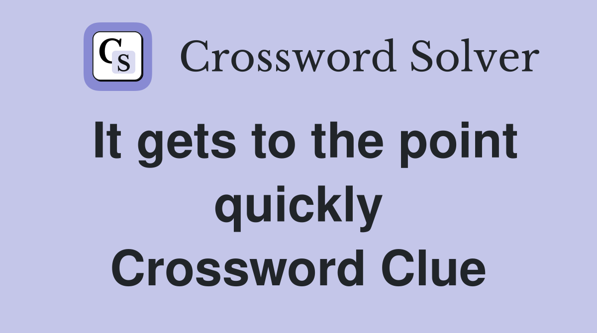 It gets to the point quickly Crossword Clue