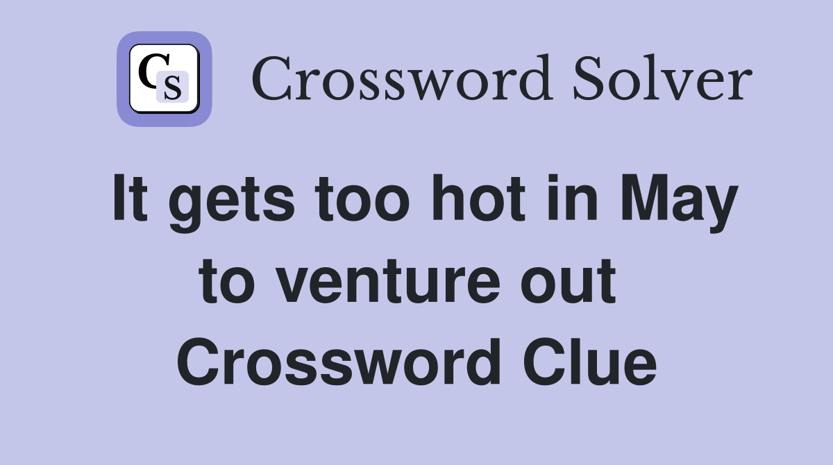 It gets too hot in May to venture out  Crossword Clue