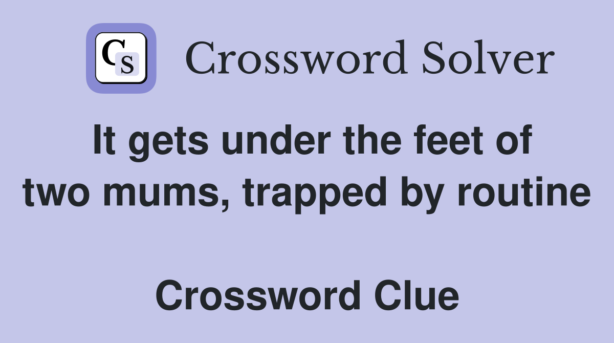 It gets under the feet of two mums, trapped by routine  Crossword Clue