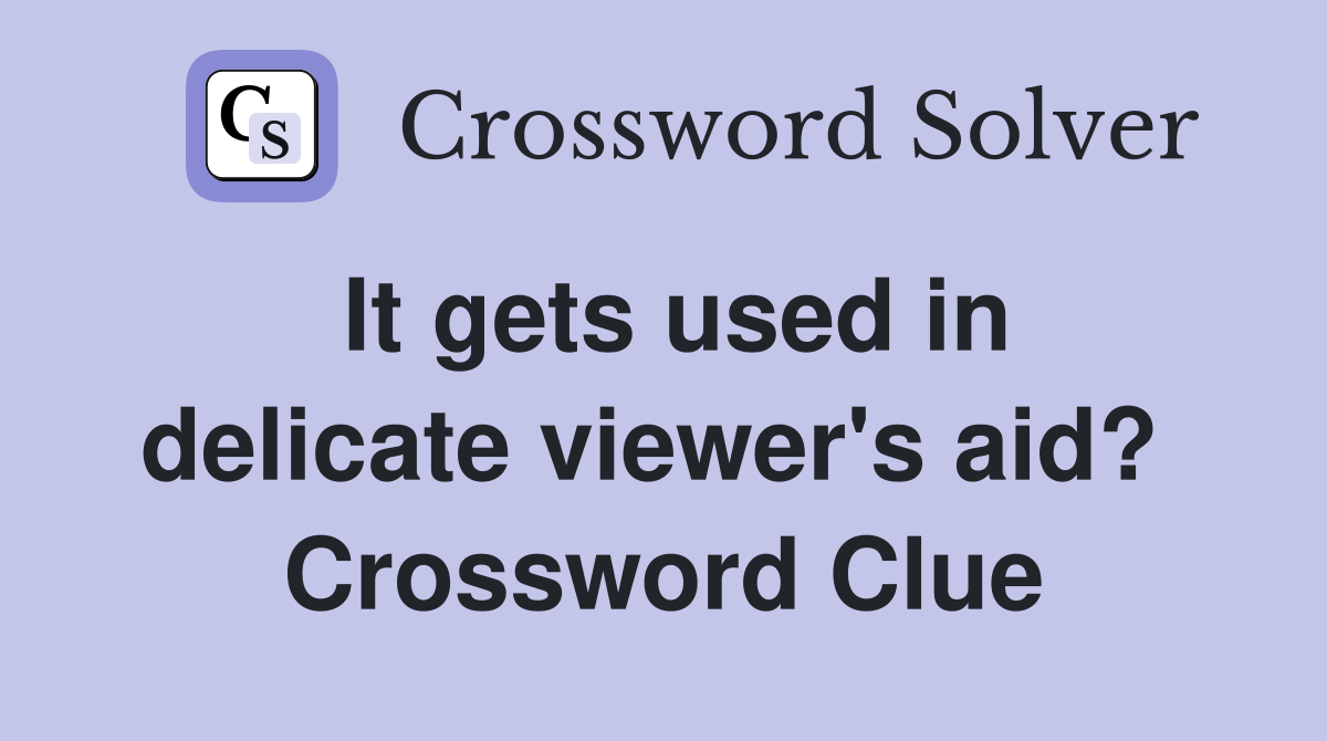 It gets used in delicate viewer's aid?  Crossword Clue