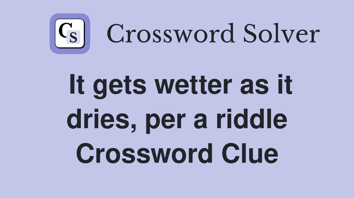 It gets wetter as it dries, per a riddle Crossword Clue