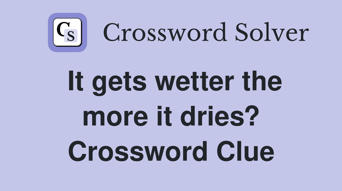 It gets wetter the more it dries? Crossword Clue