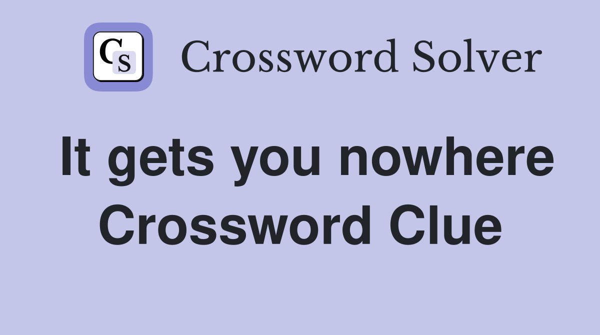 It gets you nowhere Crossword Clue