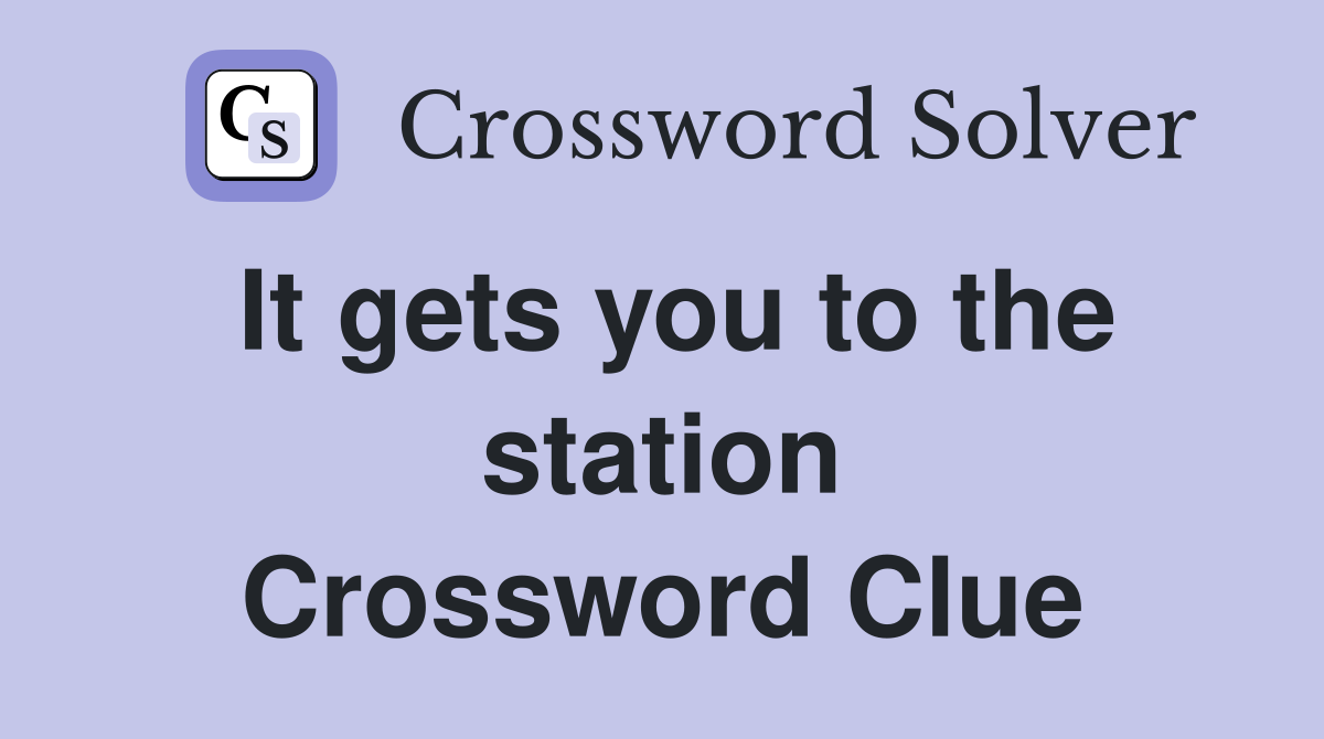 It gets you to the station Crossword Clue