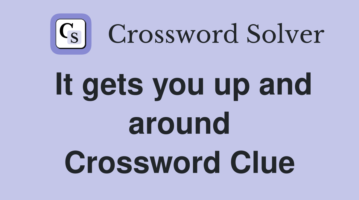 It gets you up and around Crossword Clue