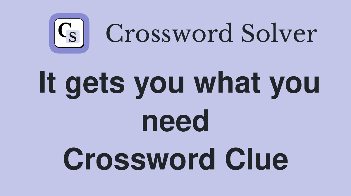 It gets you what you need Crossword Clue