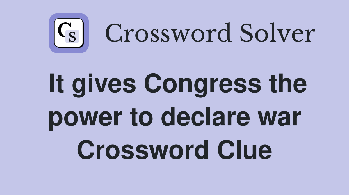 It gives Congress the power to declare war Crossword Clue