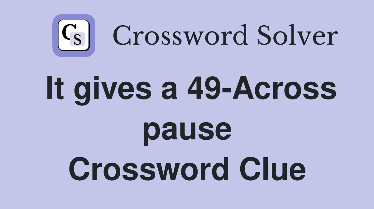 It gives a 49-Across pause Crossword Clue