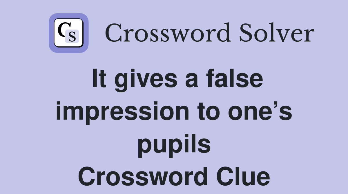 It gives a false impression to one’s pupils Crossword Clue