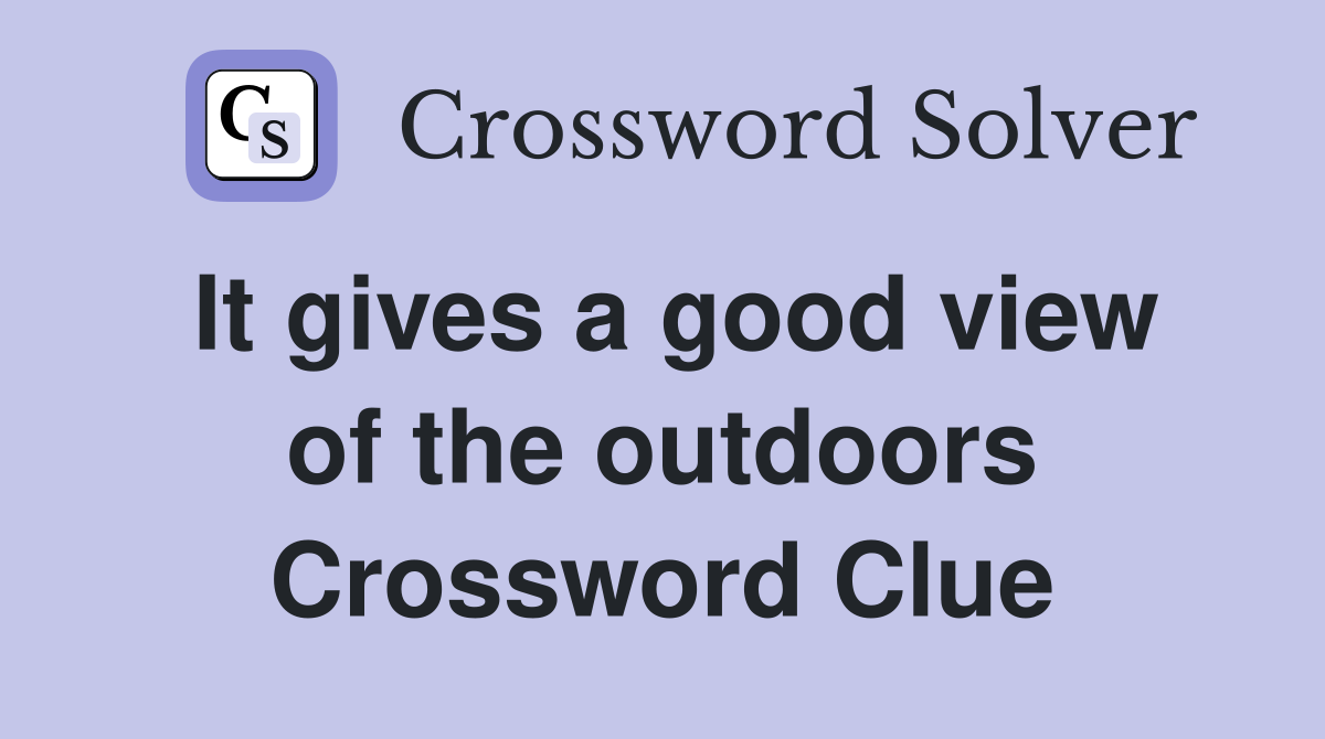 It gives a good view of the outdoors Crossword Clue