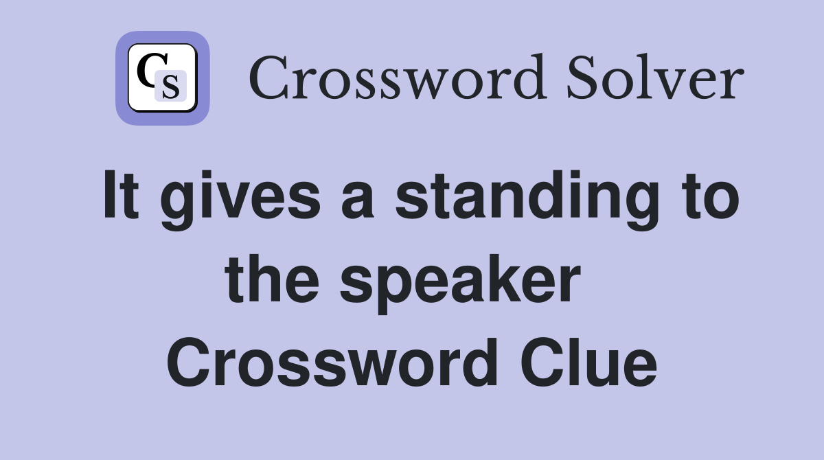 It gives a standing to the speaker  Crossword Clue
