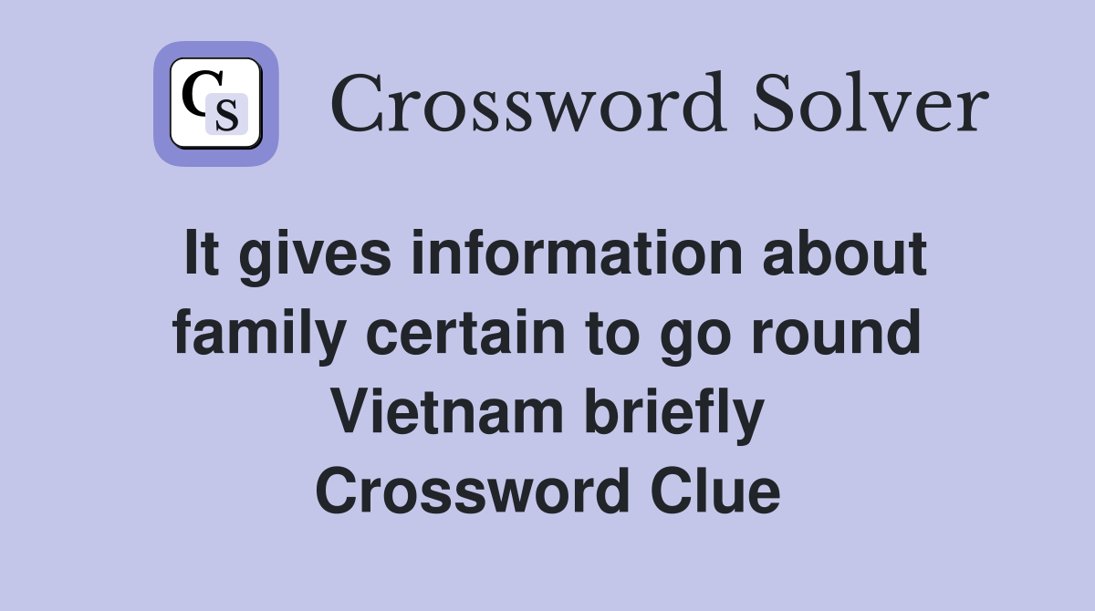 It gives information about family certain to go round Vietnam briefly Crossword Clue