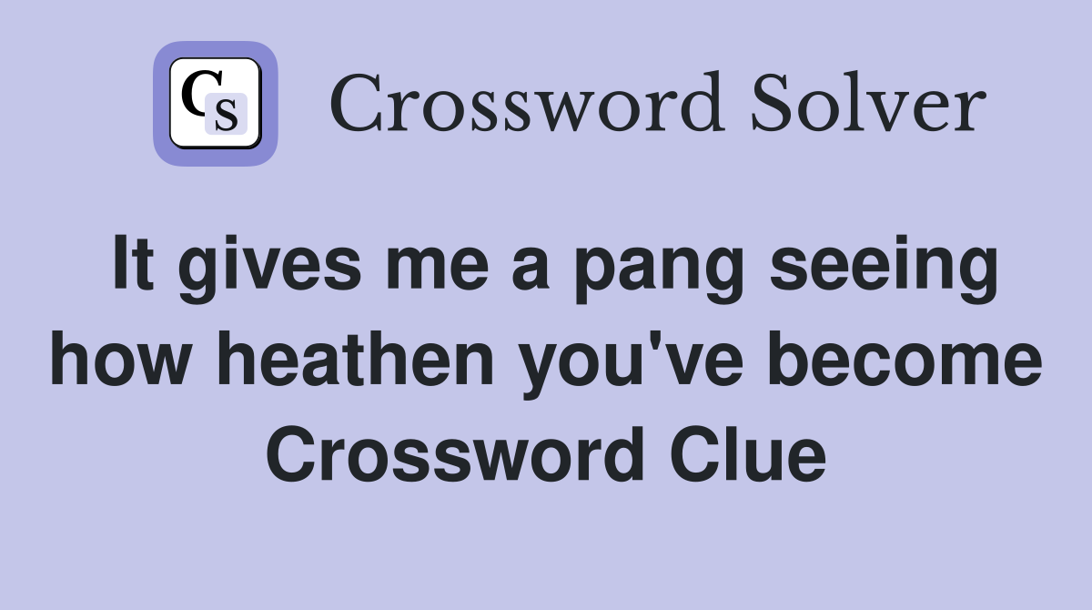 It gives me a pang seeing how heathen you've become Crossword Clue