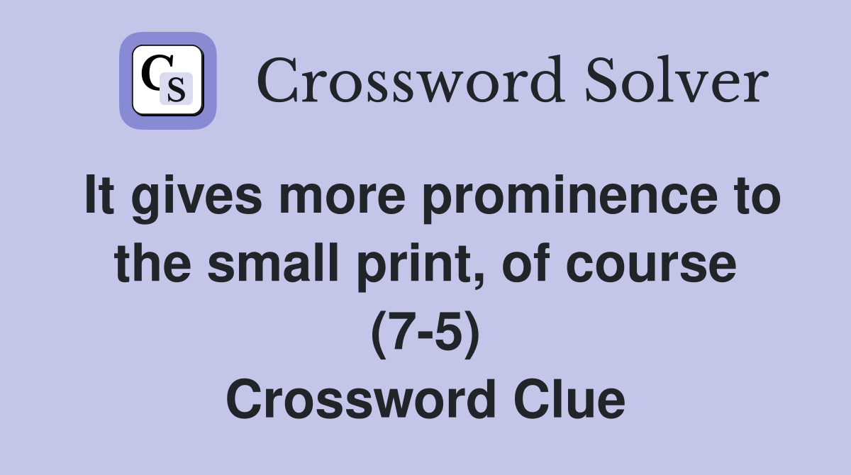 It gives more prominence to the small print, of course (7-5) Crossword Clue
