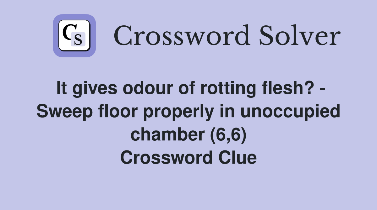 It gives odour of rotting flesh? - Sweep floor properly in unoccupied chamber (6,6) Crossword Clue