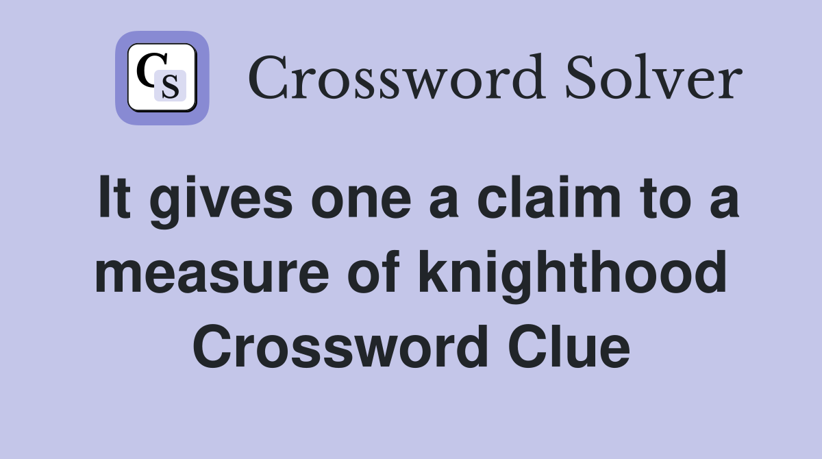 It gives one a claim to a measure of knighthood Crossword Clue