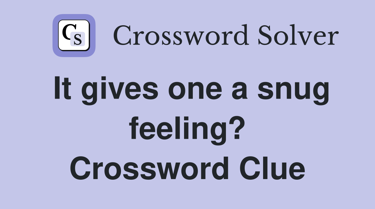 It gives one a snug feeling? Crossword Clue