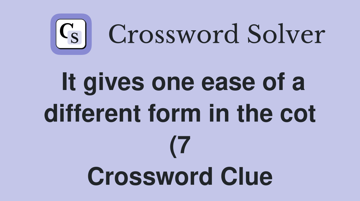 It gives one ease of a different form in the cot (7) Crossword Clue It gives one ease of a different form in the cot (7) Crossword Clue