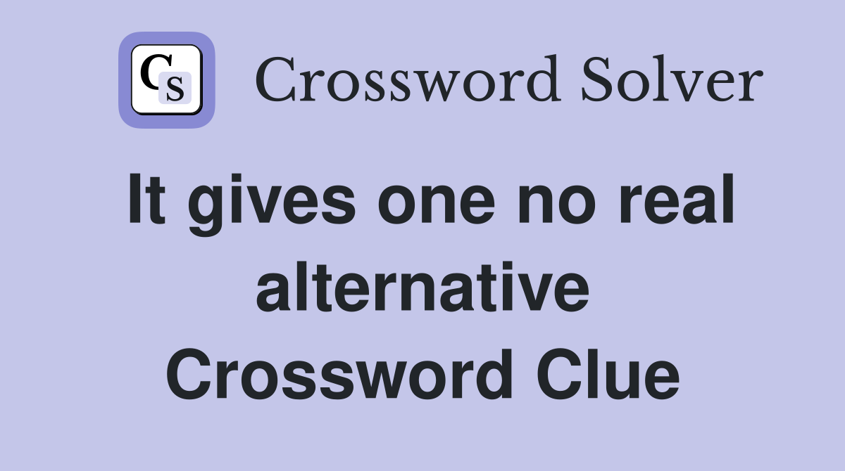 It gives one no real alternative Crossword Clue