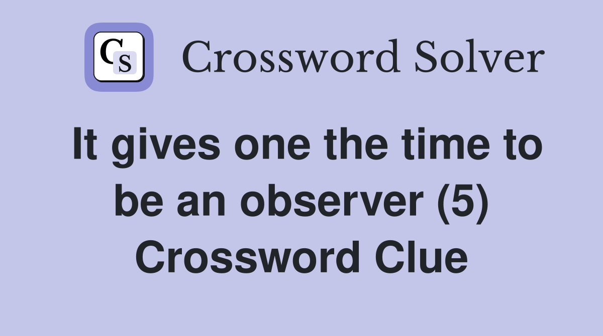 It gives one the time to be an observer (5) Crossword Clue