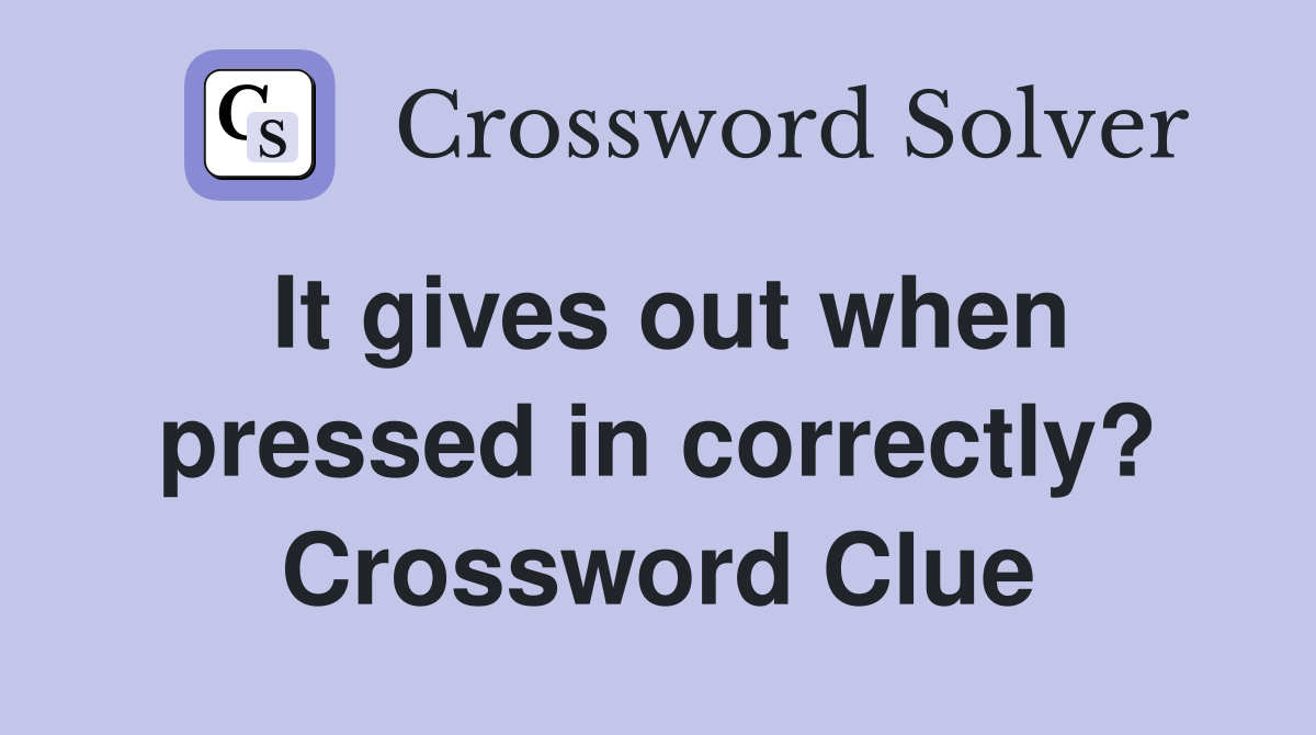It gives out when pressed in correctly? Crossword Clue