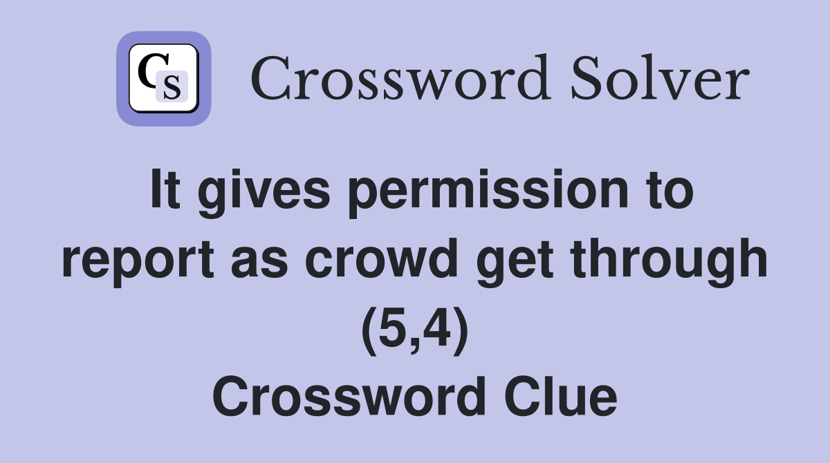 It gives permission to report as crowd get through (5,4) Crossword Clue