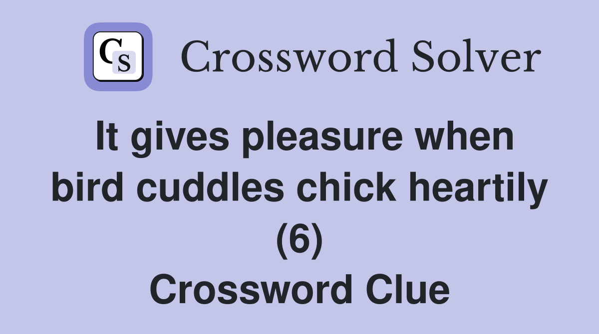 It gives pleasure when bird cuddles chick heartily (6) Crossword Clue
