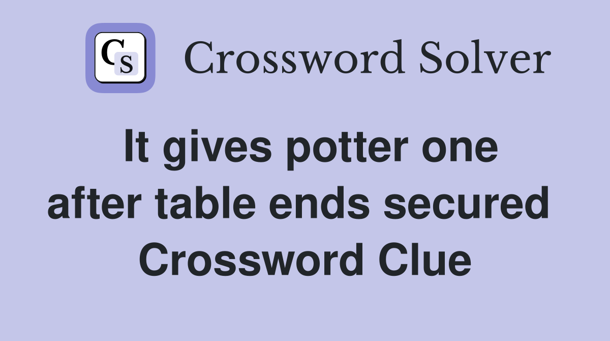 It gives potter one after table ends secured  Crossword Clue