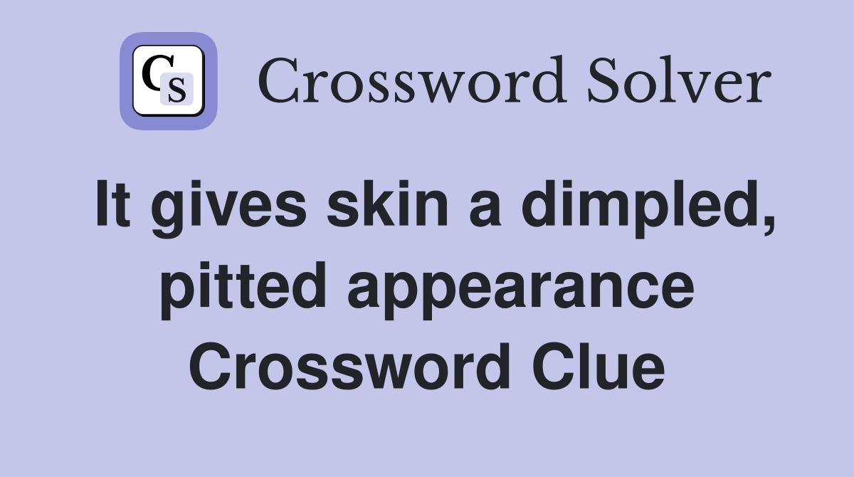 It gives skin a dimpled, pitted appearance Crossword Clue