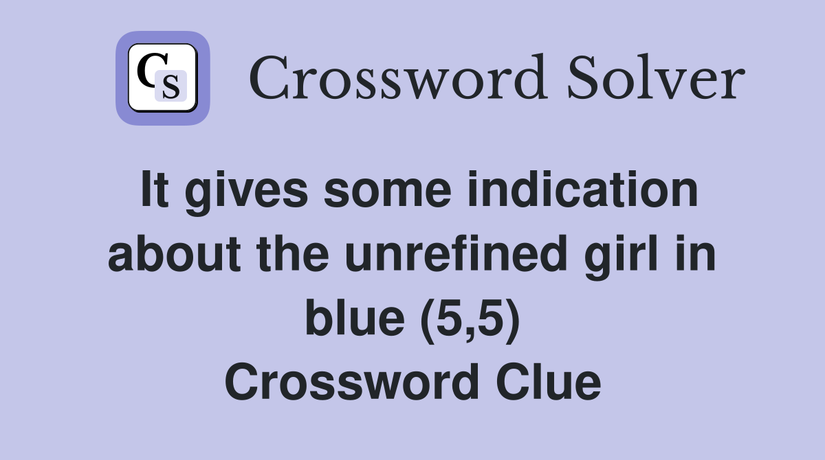 It gives some indication about the unrefined girl in blue (5,5) Crossword Clue