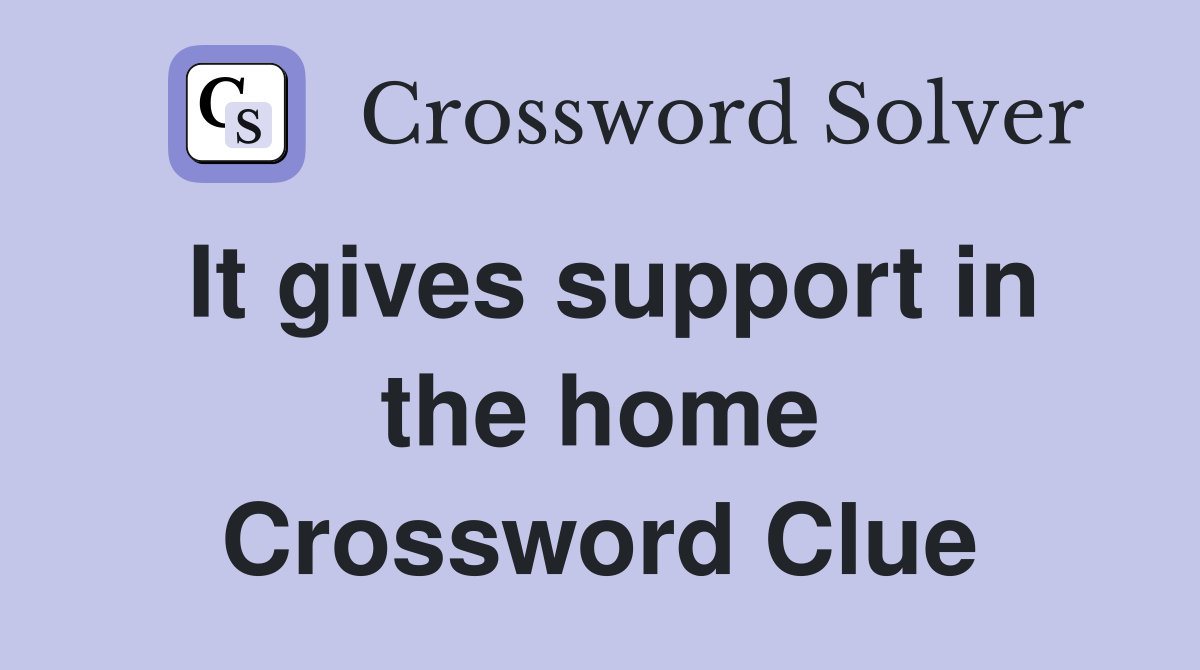 It gives support in the home Crossword Clue