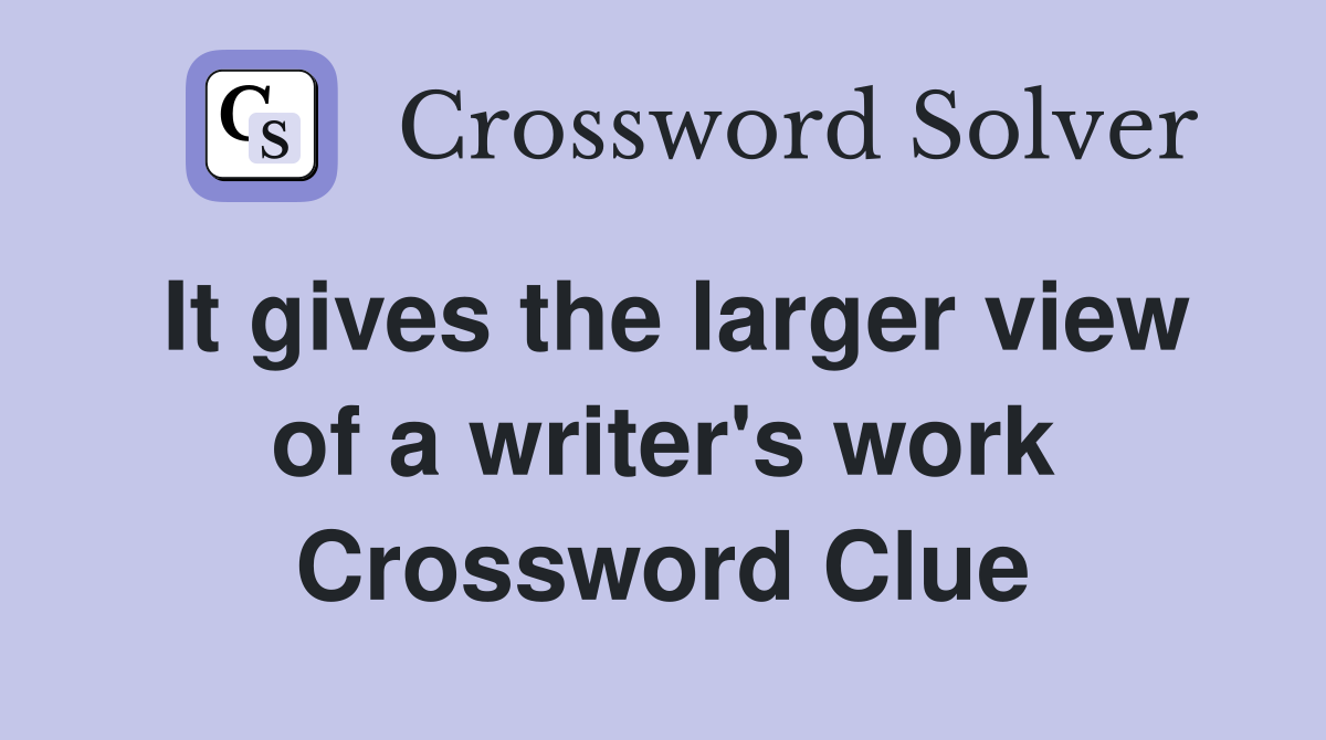 It gives the larger view of a writer's work Crossword Clue