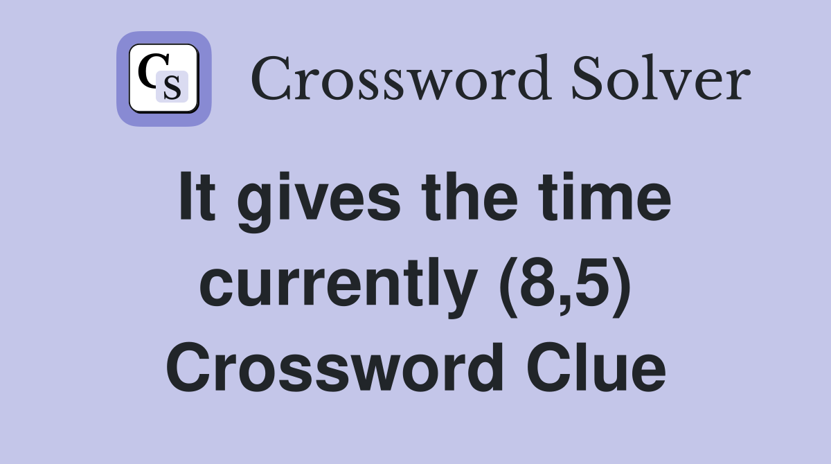 It gives the time currently (8,5) Crossword Clue