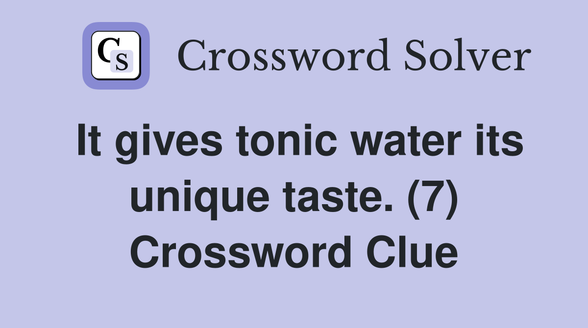 It gives tonic water its unique taste. (7) Crossword Clue