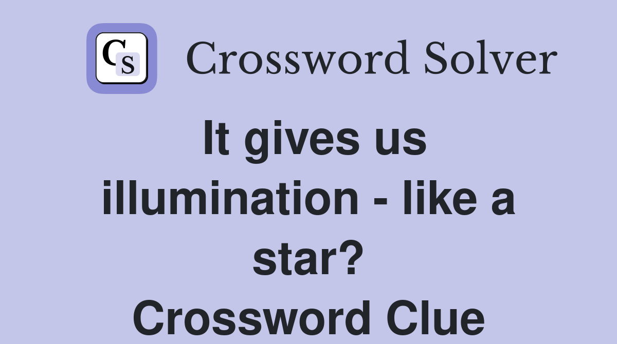 It gives us illumination - like a star? Crossword Clue
