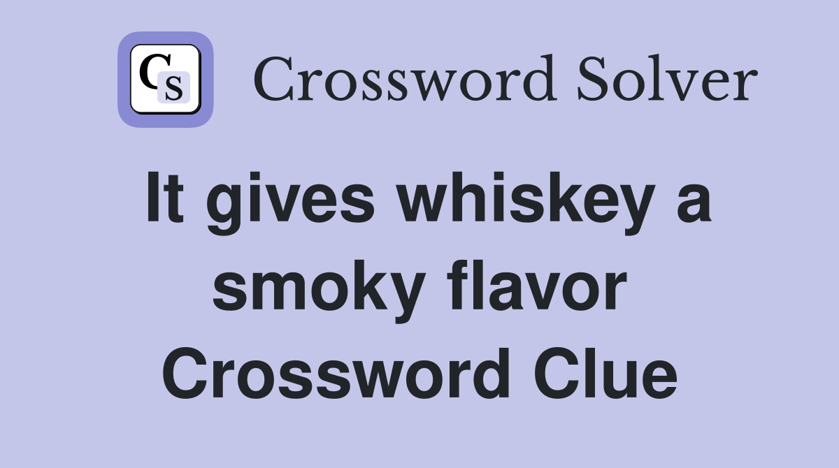 It gives whiskey a smoky flavor Crossword Clue