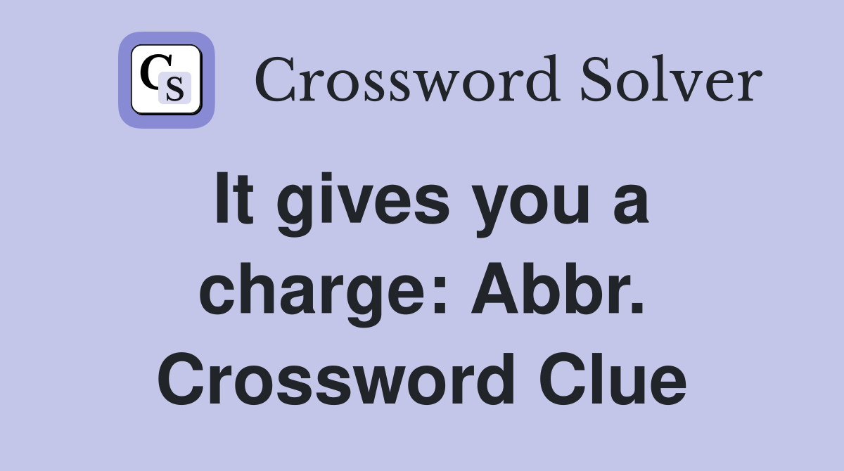 It gives you a charge: Abbr. Crossword Clue