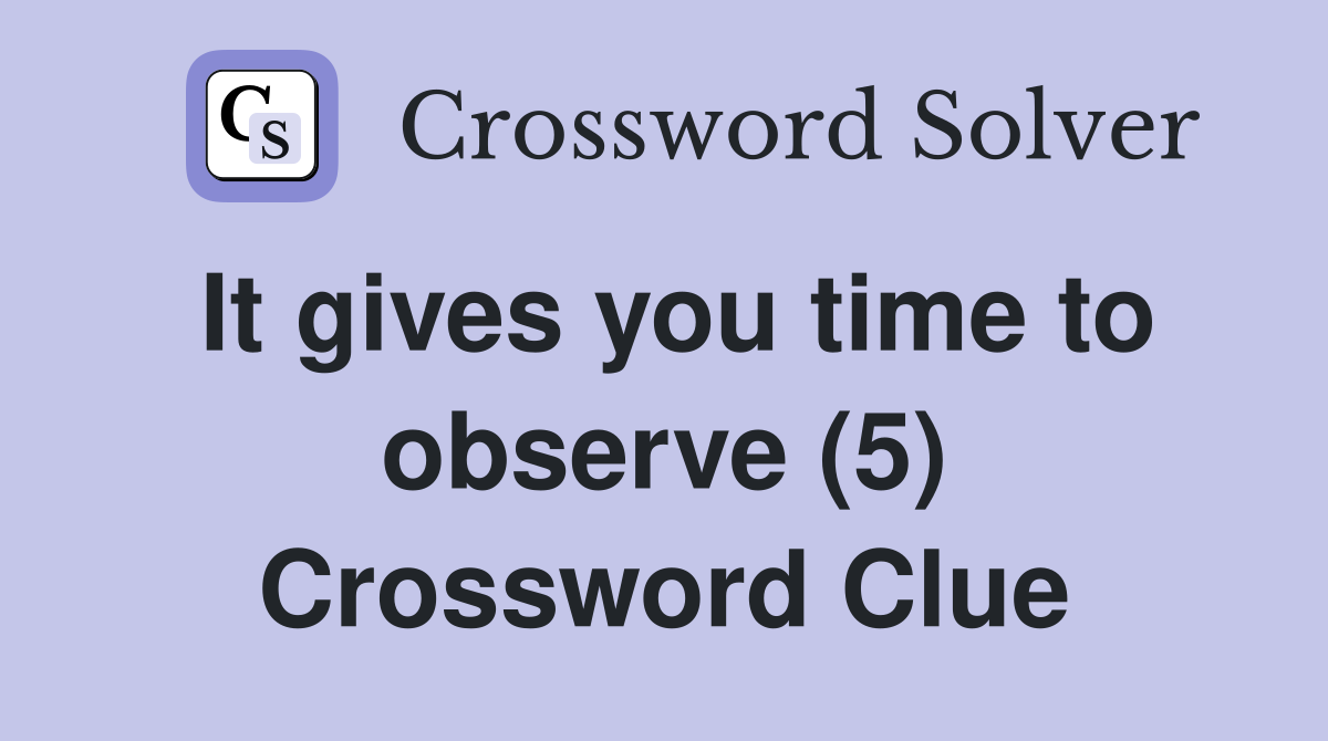 It gives you time to observe (5) Crossword Clue