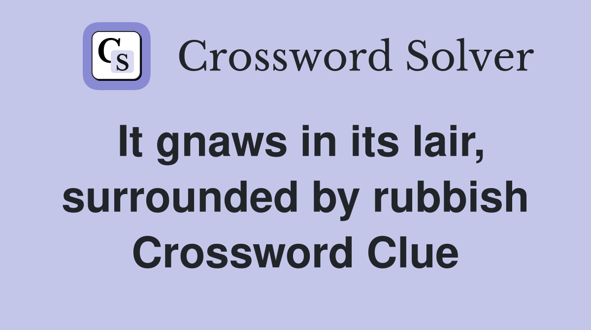 It gnaws in its lair, surrounded by rubbish Crossword Clue