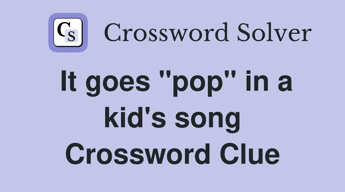 It goes "pop" in a kid's song Crossword Clue