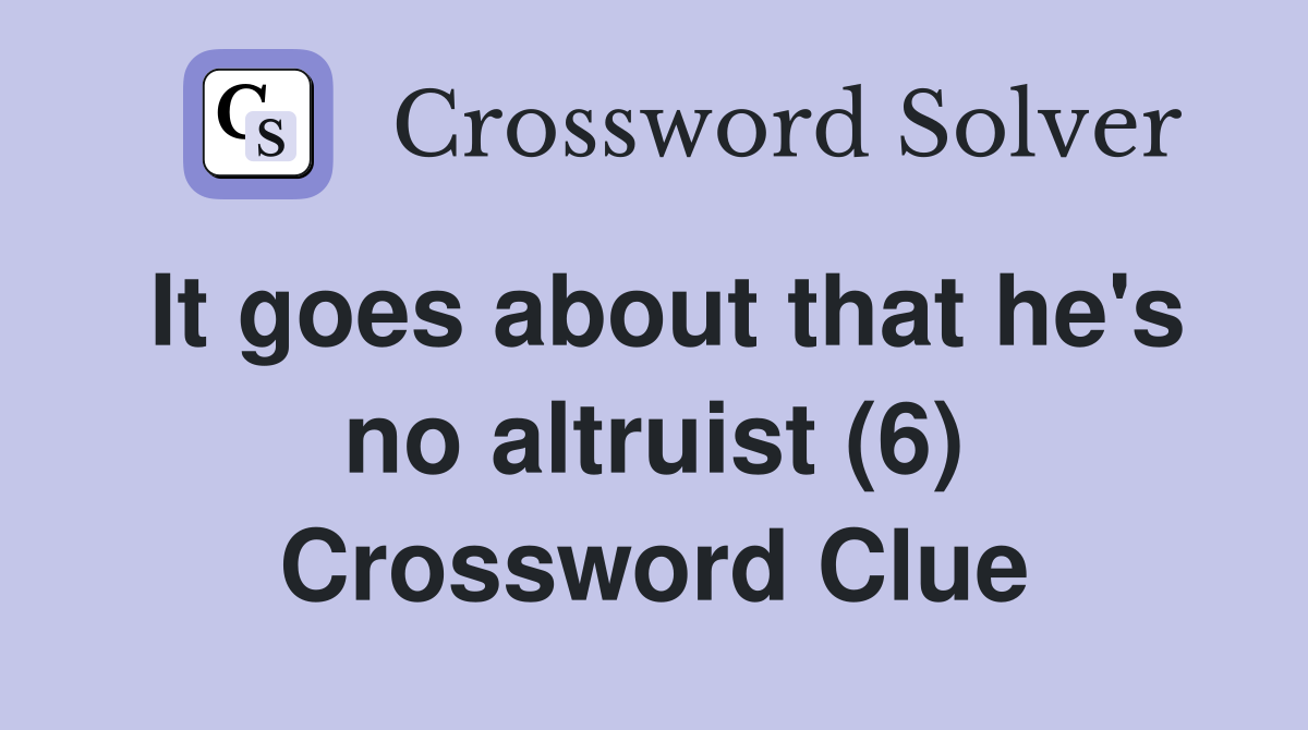 It goes about that he's no altruist (6) Crossword Clue