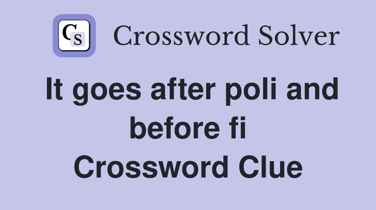 It goes after poli and before fi Crossword Clue