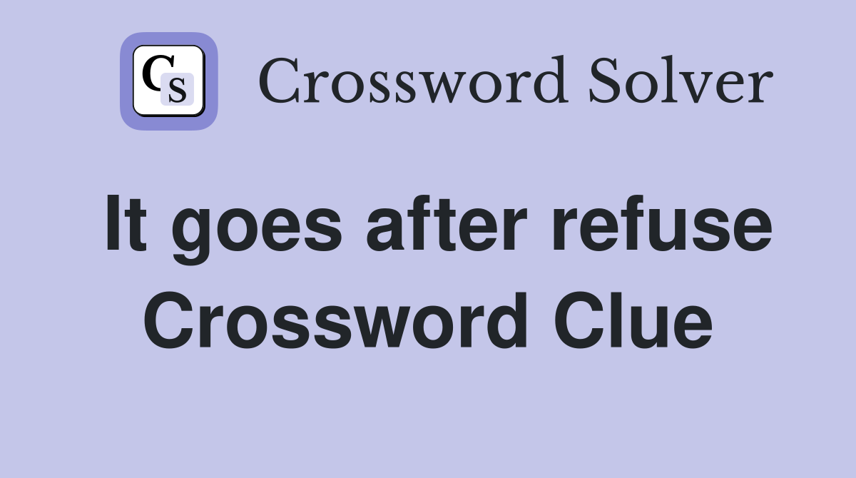 It goes after refuse Crossword Clue