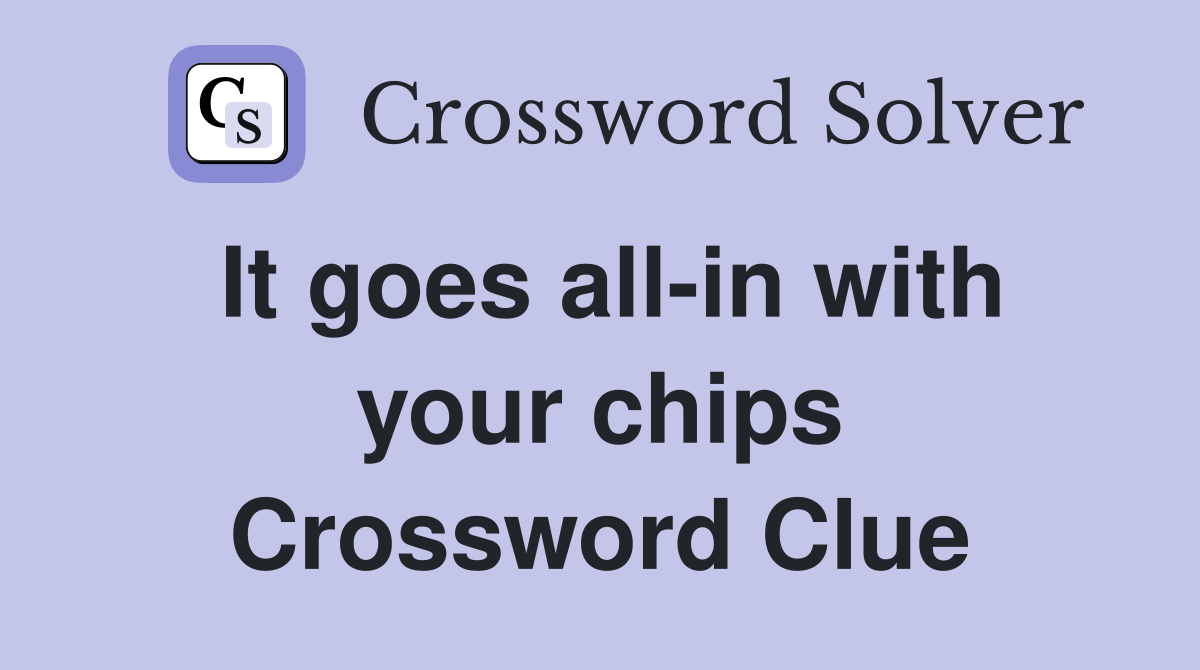 It goes all-in with your chips Crossword Clue