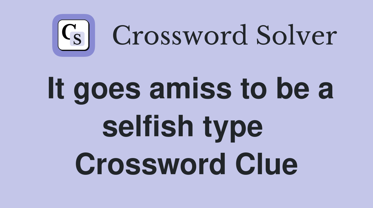 It goes amiss to be a selfish type  Crossword Clue