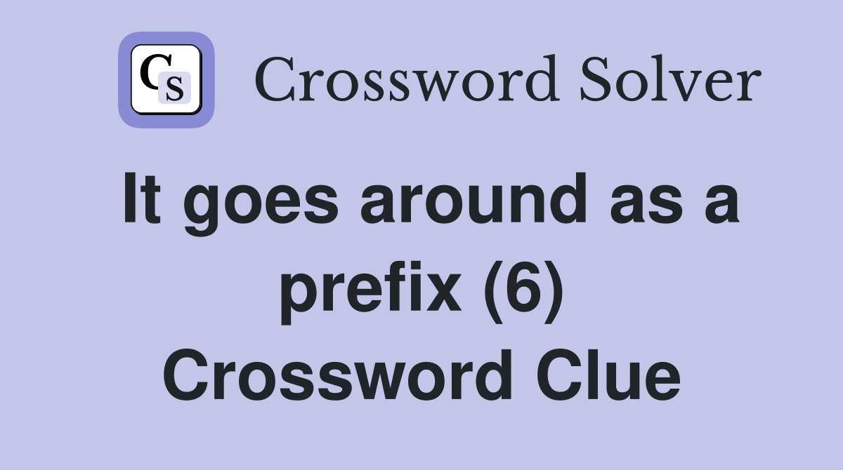 It goes around as a prefix (6) Crossword Clue