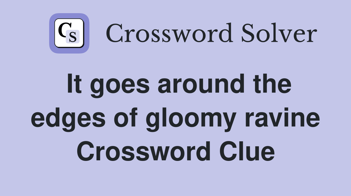 It goes around the edges of gloomy ravine Crossword Clue