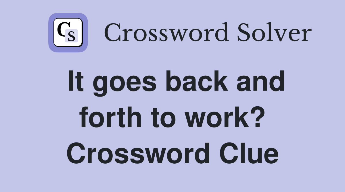 It goes back and forth to work? Crossword Clue