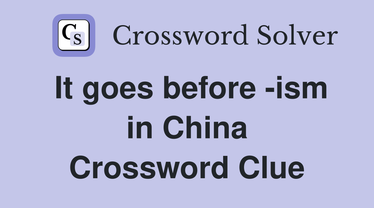 It goes before -ism in China Crossword Clue