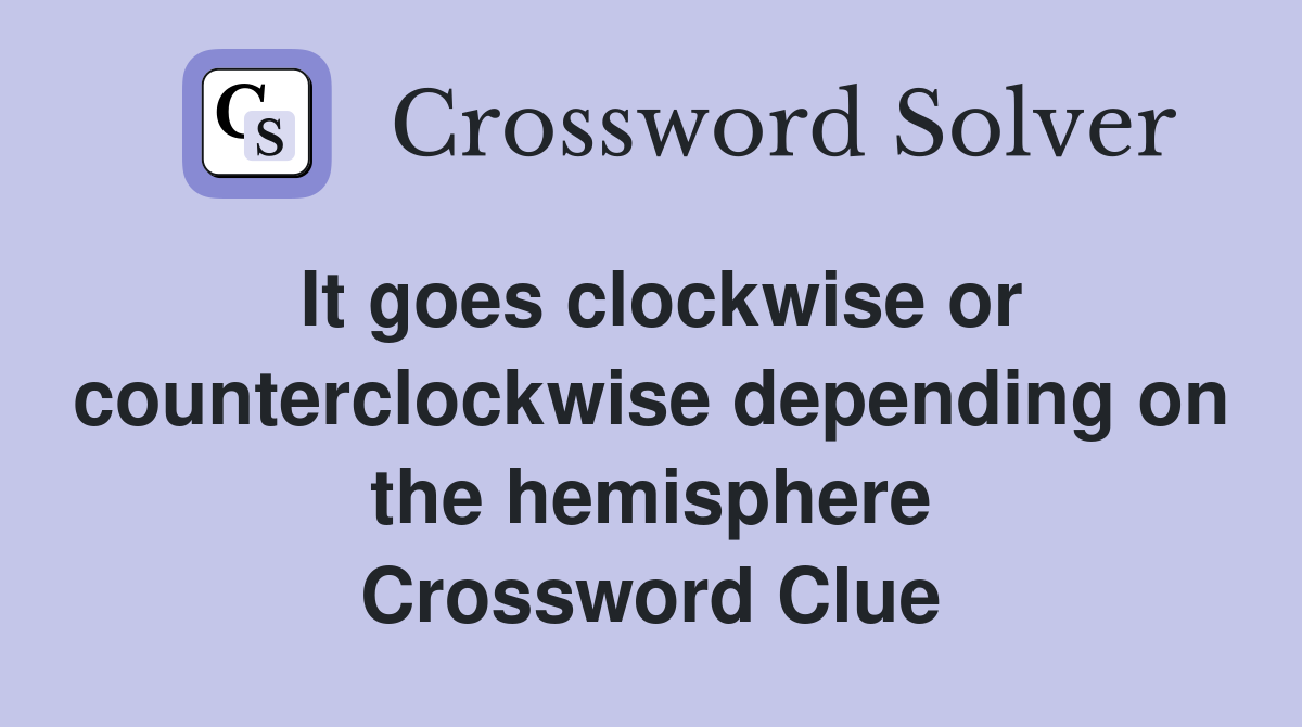 It goes clockwise or counterclockwise depending on the hemisphere Crossword Clue